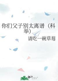 你们父子别太离谱科举免费