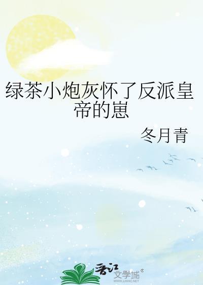 绿茶小炮灰怀了反派皇帝的崽免费