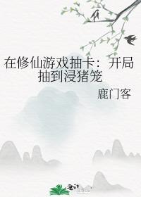 在修仙游戏抽卡开局抽到浸猪笼讲什么