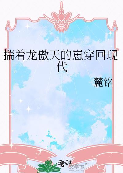 揣着龙傲天的崽穿回现代 作者麓铭