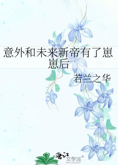 意外和未来新帝有了崽崽后百度
