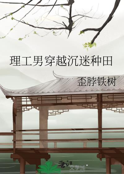 理工男穿越沉迷种田by歪脖铁树