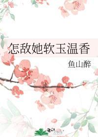 怎敌她软玉温香鱼山醉