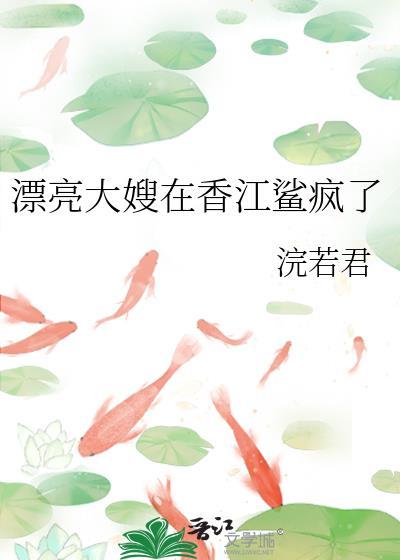 漂亮大嫂在香江鲨疯了免费阅读全文