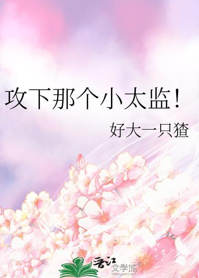 攻下那个小太监!作者好大一只猹