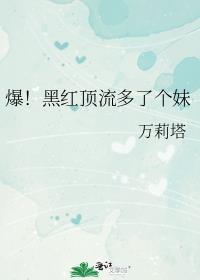 爆!黑红顶流多了个妹 免费阅读