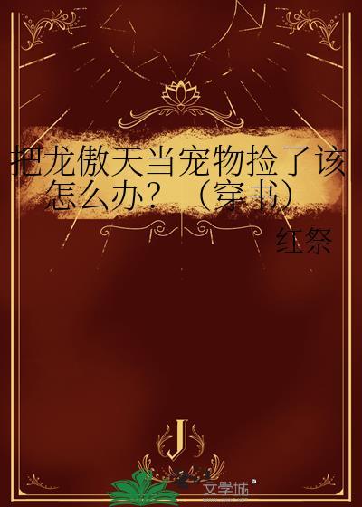 把龙傲天当宠物捡了该怎么办?(穿书)19