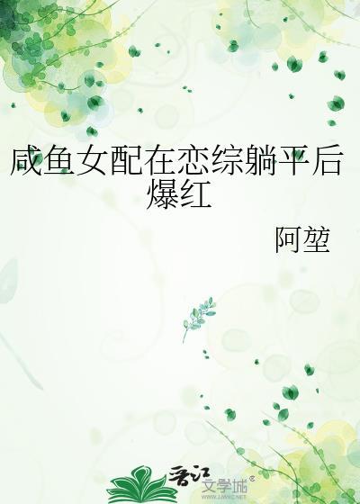 咸鱼女配在恋综躺平后爆红作者阿堃