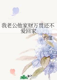 我老公他家财万贯还不爱回家无弹