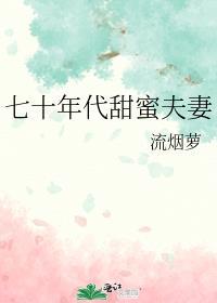 七十年代甜蜜夫妻在线阅读