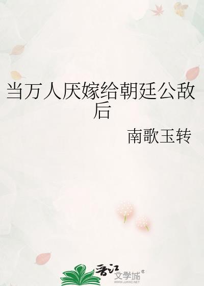 当万人厌嫁给朝廷公敌后番外txt