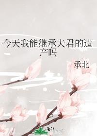 今天我能继承夫君的遗产吗漫画