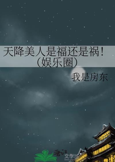 天降美人是福还是祸娱乐圈