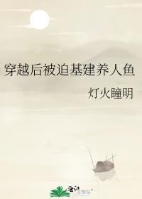 穿越后被迫基建养人鱼 灯火瞳明