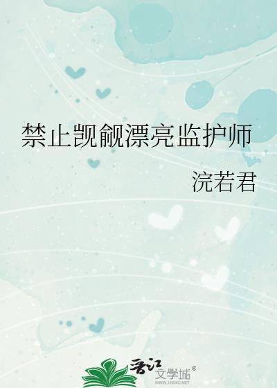 禁止觊觎漂亮监护师晋江浣若君