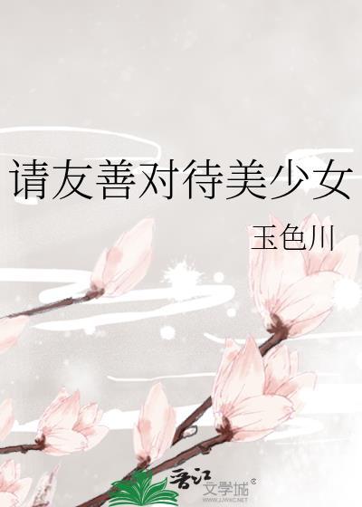 请友善对待美少女最新章