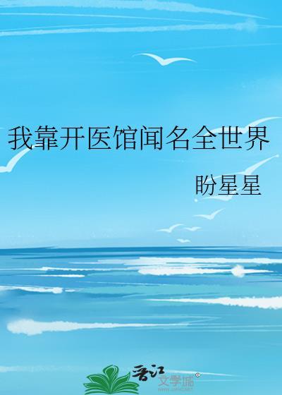 我靠开医馆闻名全世界晋江