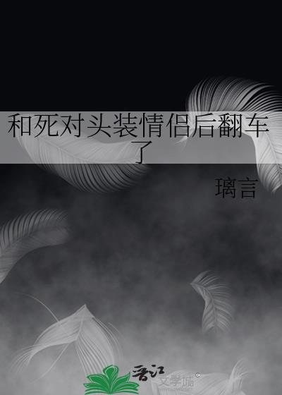 和死对头装情侣后翻车了笔趣阁最新章节更新时间