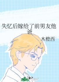失忆后嫁给了前男友他爸木橙西TXT