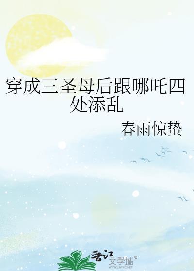 穿成三圣母后跟哪吒四处添乱 春雨惊蛰