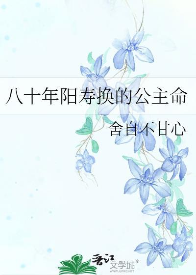 八十年阳寿换的公主命 作者舍自不甘心附带番外