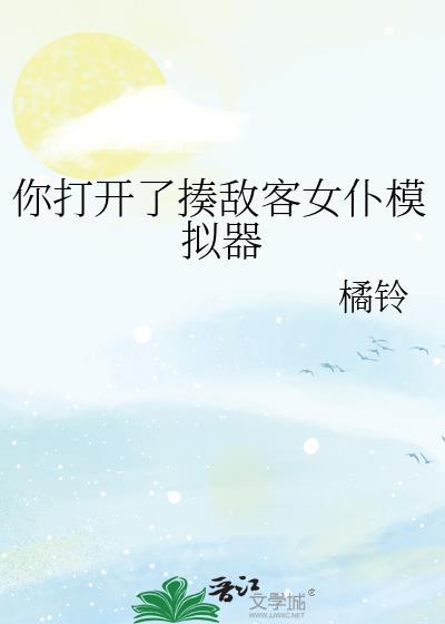 你打开了揍敌客女仆模拟器 橘铃 笔趣阁