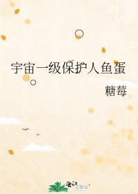 宇宙一级保护人鱼蛋免费阅读