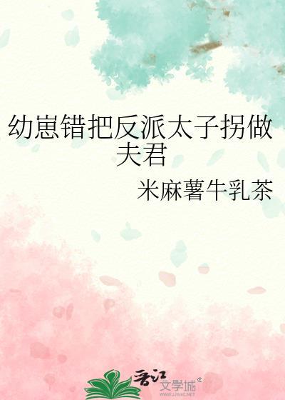 幼崽错把反派太子拐做夫君全文阅读