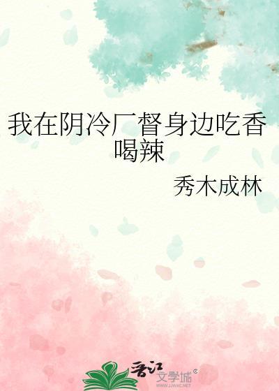 我在阴冷厂督身边吃香喝辣在线阅读