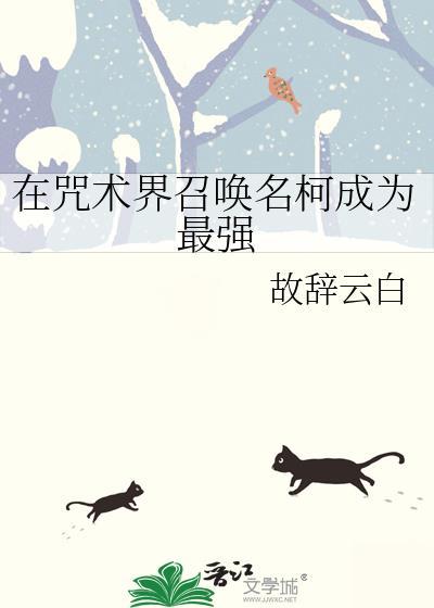 在咒术界召唤名柯成为最强 作者故辞云白