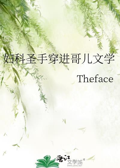 妇科圣手穿进哥儿文学theface全文免费阅读