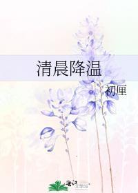 清晨降温初厘全文免费阅读