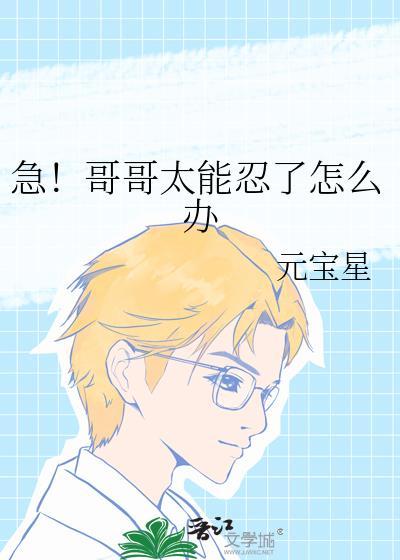 急!哥哥太能忍了怎么办全文阅读