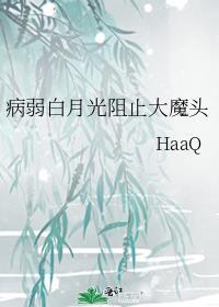 病弱白月光阻止大魔头作者HaaQ免费