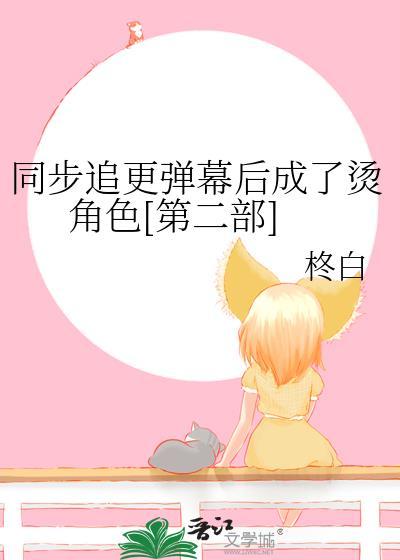 同步追更弹幕后成了烫角色[第二部