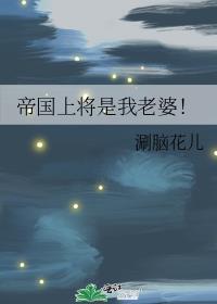 帝国上将是我老婆涮脑花儿免费