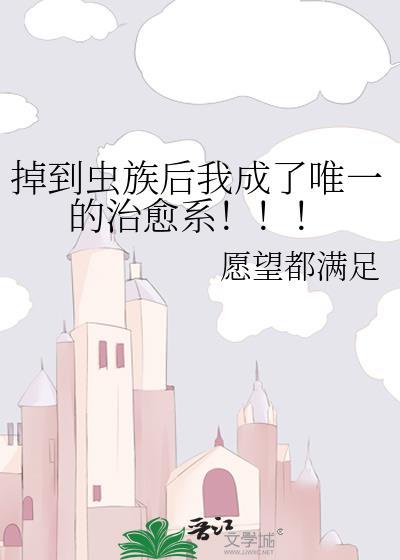 掉到虫族后我成了唯一的治愈系!全文免费阅读