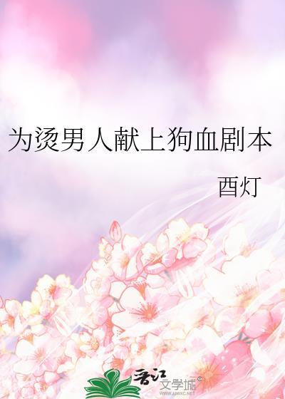 为烫男人献上狗血剧本by酉灯