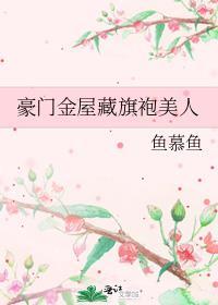 豪门华屋旗袍美人免费阅读