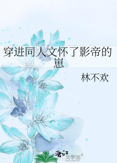 穿进同人文怀了影帝的崽晋江