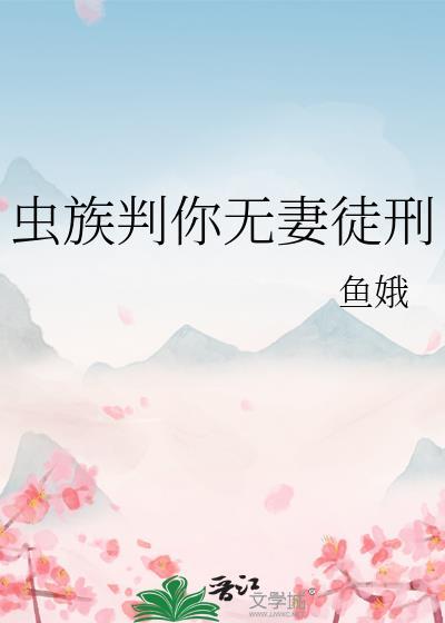 虫族判你无妻徒刑笔趣阁