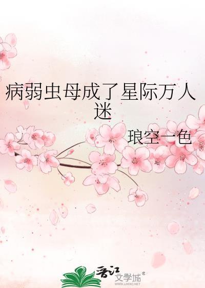 病弱虫母成了星际万人迷番外