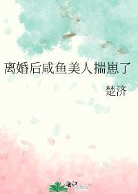 离婚后咸鱼美人揣崽了 楚济