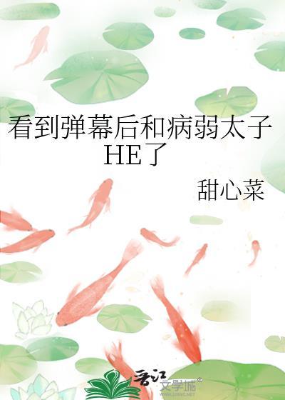 看到弹幕后和病弱太子he了免费阅读