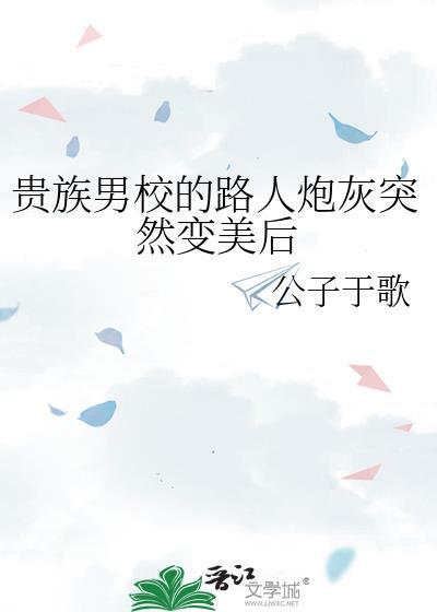 贵族男校路人炮灰突然变美后在线阅读