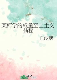 某柯学的咸鱼至上主义侦探笔趣阁