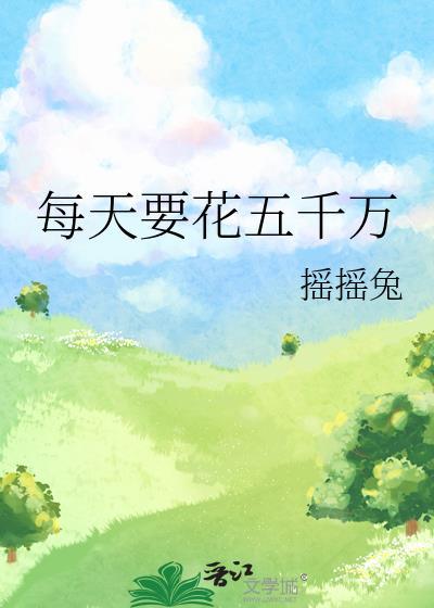每天要花五千万by摇摇兔