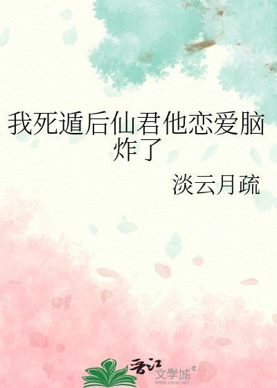 我死遁后仙君他恋爱脑炸了by淡云月疏