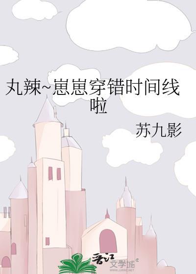 丸辣崽崽穿错时间线啦by苏九影