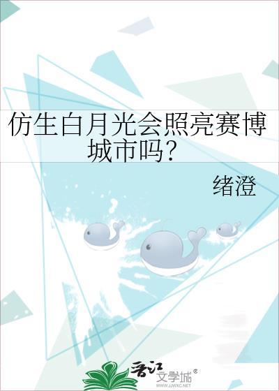 仿生白月光会照亮赛博城市吗免费阅读